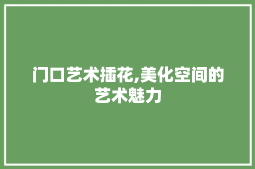 门口艺术插花,美化空间的艺术魅力