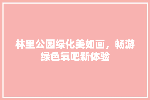 林里公园绿化美如画，畅游绿色氧吧新体验