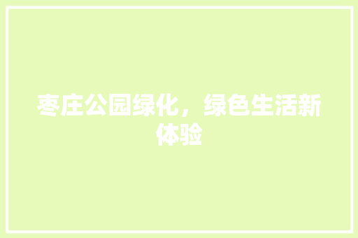 枣庄公园绿化，绿色生活新体验