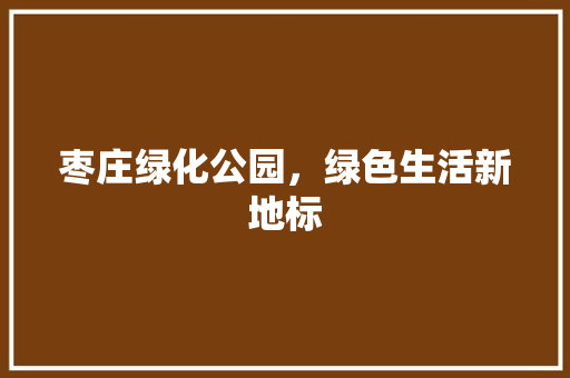 枣庄绿化公园，绿色生活新地标