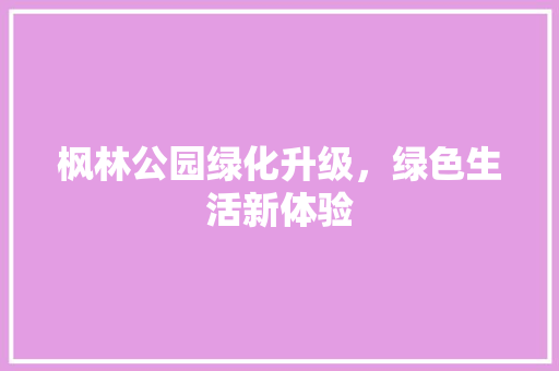 枫林公园绿化升级，绿色生活新体验