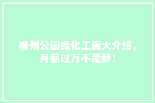 柳州公园绿化工资大介绍，月薪过万不是梦！