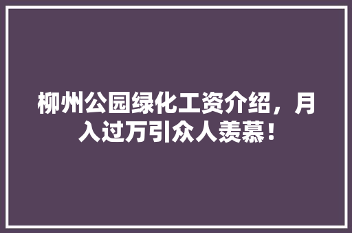 柳州公园绿化工资介绍，月入过万引众人羡慕！