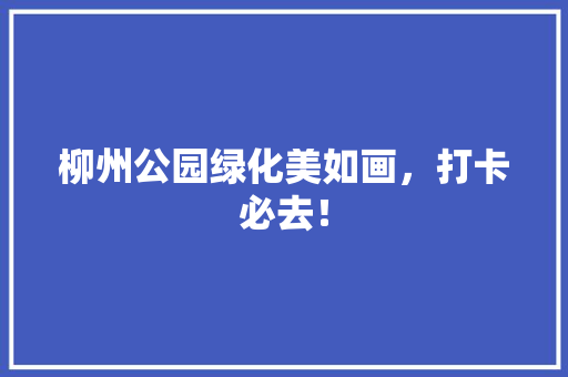 柳州公园绿化美如画，打卡必去！