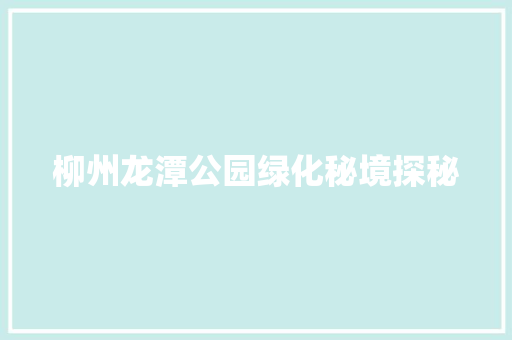 柳州龙潭公园绿化秘境探秘