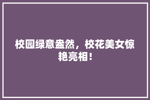 校园绿意盎然，校花美女惊艳亮相！