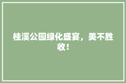 桂溪公园绿化盛宴，美不胜收！