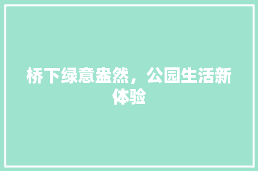 桥下绿意盎然，公园生活新体验