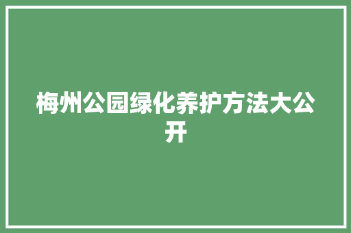 梅州公园绿化养护方法大公开