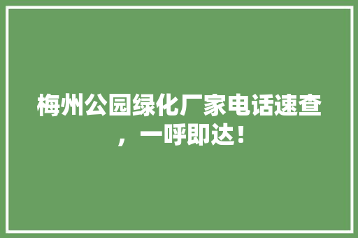梅州公园绿化厂家电话速查，一呼即达！