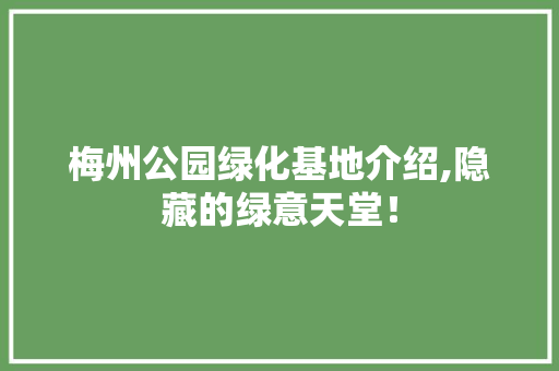梅州公园绿化基地介绍,隐藏的绿意天堂！