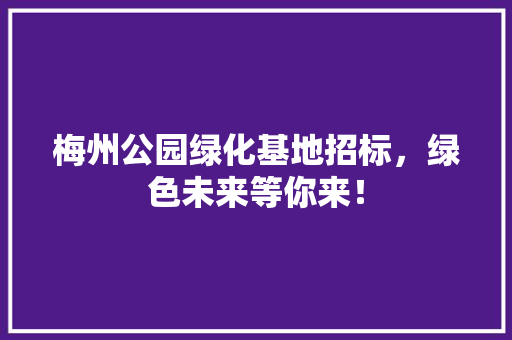 梅州公园绿化基地招标，绿色未来等你来！