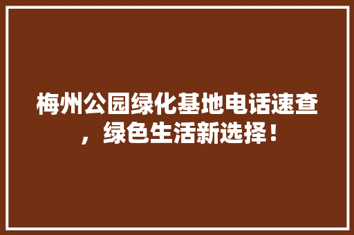 梅州公园绿化基地电话速查，绿色生活新选择！