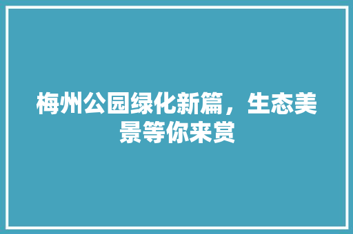 梅州公园绿化新篇，生态美景等你来赏