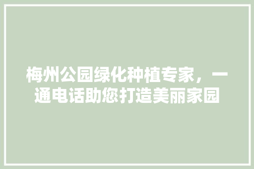 梅州公园绿化种植专家，一通电话助您打造美丽家园