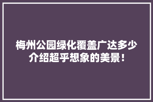 梅州公园绿化覆盖广达多少介绍超乎想象的美景！