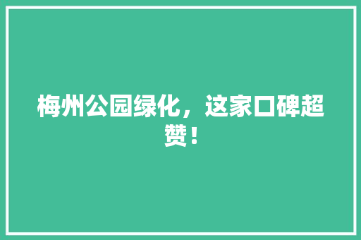 梅州公园绿化，这家口碑超赞！