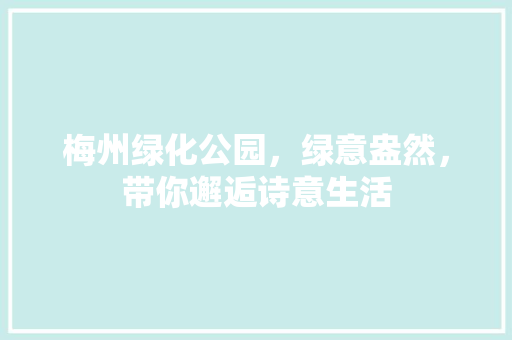 梅州绿化公园，绿意盎然，带你邂逅诗意生活