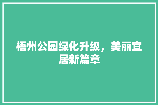 梧州公园绿化升级，美丽宜居新篇章