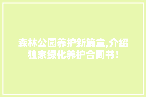 森林公园养护新篇章,介绍独家绿化养护合同书！