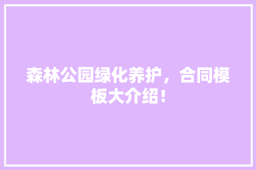 森林公园绿化养护，合同模板大介绍！