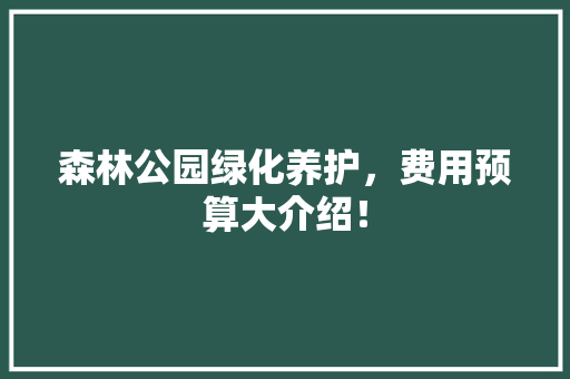 森林公园绿化养护，费用预算大介绍！