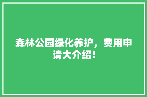 森林公园绿化养护，费用申请大介绍！