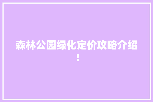 森林公园绿化定价攻略介绍！