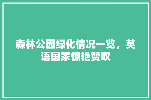 森林公园绿化情况一览，英语国家惊艳赞叹