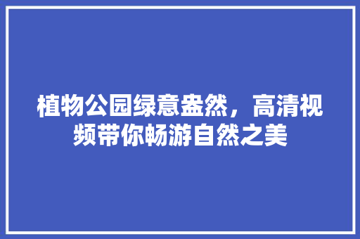 植物公园绿意盎然，高清视频带你畅游自然之美
