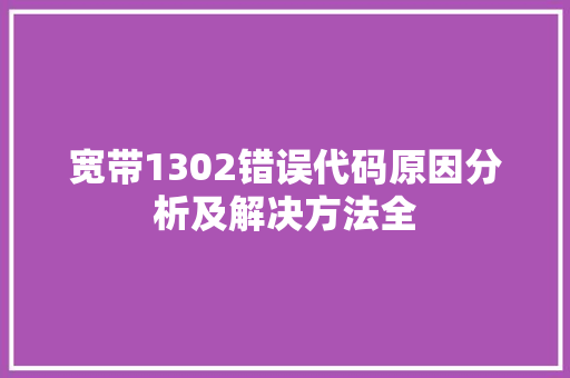 宽带1302错误代码原因分析及解决方法全