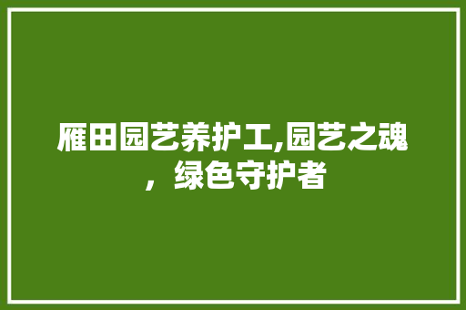 雁田园艺养护工,园艺之魂，绿色守护者