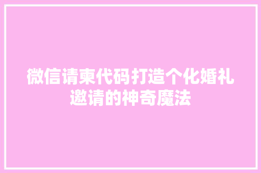 微信请柬代码打造个化婚礼邀请的神奇魔法