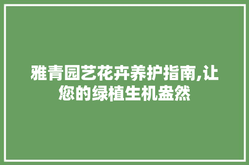 雅青园艺花卉养护指南,让您的绿植生机盎然