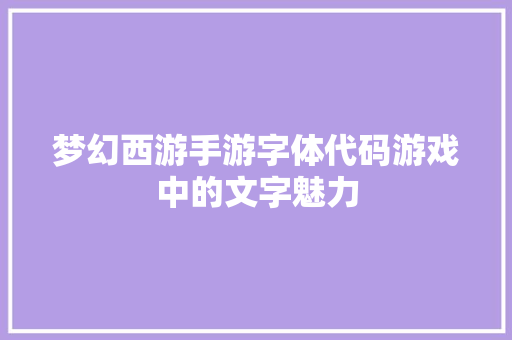 梦幻西游手游字体代码游戏中的文字魅力