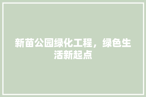 新苗公园绿化工程，绿色生活新起点