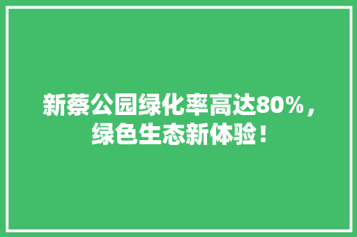 新蔡公园绿化率高达80%，绿色生态新体验！