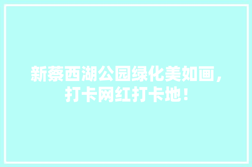 新蔡西湖公园绿化美如画，打卡网红打卡地！