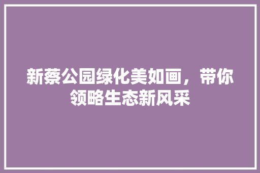 新蔡公园绿化美如画，带你领略生态新风采