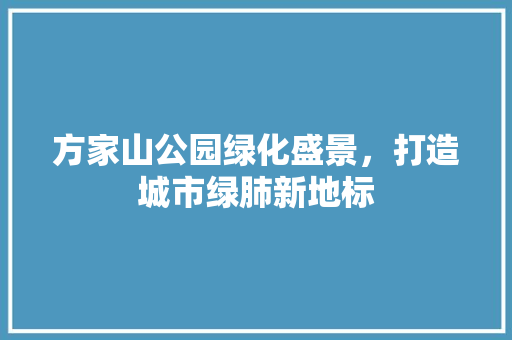 方家山公园绿化盛景，打造城市绿肺新地标