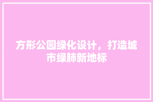 方形公园绿化设计，打造城市绿肺新地标