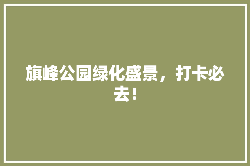 旗峰公园绿化盛景，打卡必去！