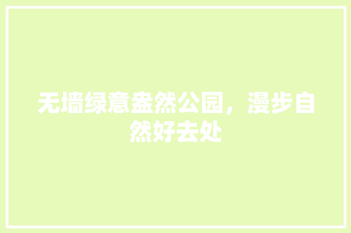 无墙绿意盎然公园，漫步自然好去处