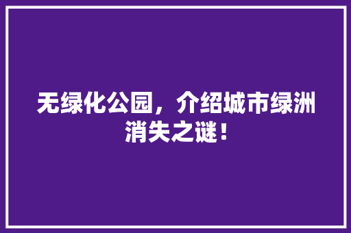 无绿化公园，介绍城市绿洲消失之谜！