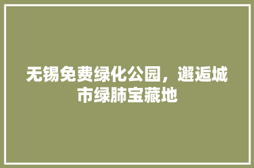 无锡免费绿化公园，邂逅城市绿肺宝藏地