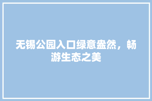 无锡公园入口绿意盎然，畅游生态之美