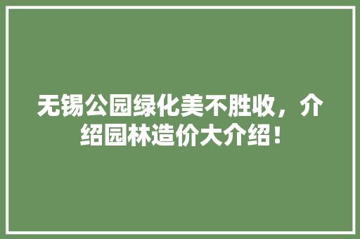 无锡公园绿化美不胜收，介绍园林造价大介绍！
