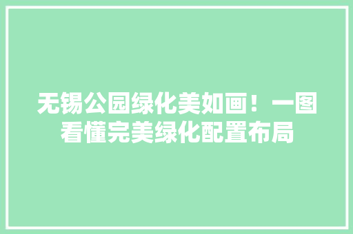 无锡公园绿化美如画！一图看懂完美绿化配置布局