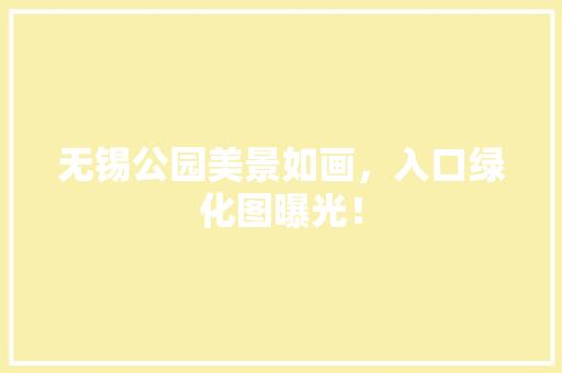 无锡公园美景如画，入口绿化图曝光！