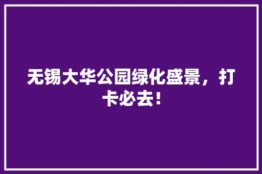 无锡大华公园绿化盛景，打卡必去！